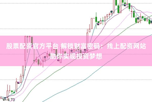 股票配资官方平台 解锁财富密码：线上配资网站助你实现投资梦想