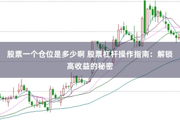 股票一个仓位是多少啊 股票杠杆操作指南：解锁高收益的秘密