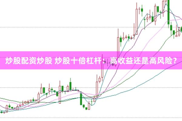 炒股配资炒股 炒股十倍杠杆：高收益还是高风险？