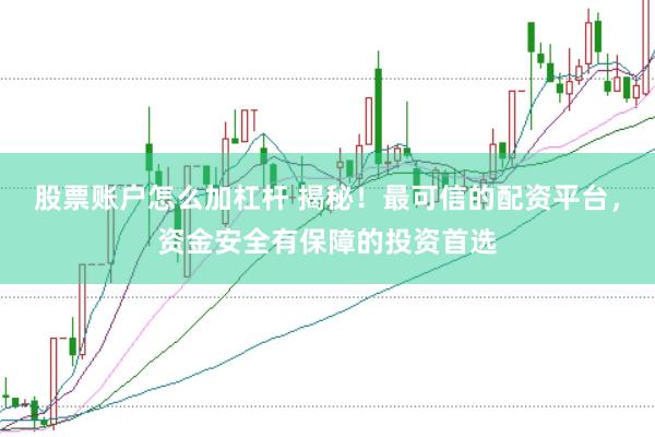 股票账户怎么加杠杆 揭秘！最可信的配资平台，资金安全有保障的投资首选