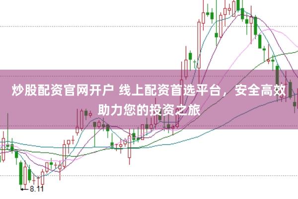 炒股配资官网开户 线上配资首选平台，安全高效助力您的投资之旅