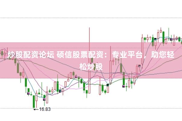 炒股配资论坛 硕信股票配资：专业平台，助您轻松炒股