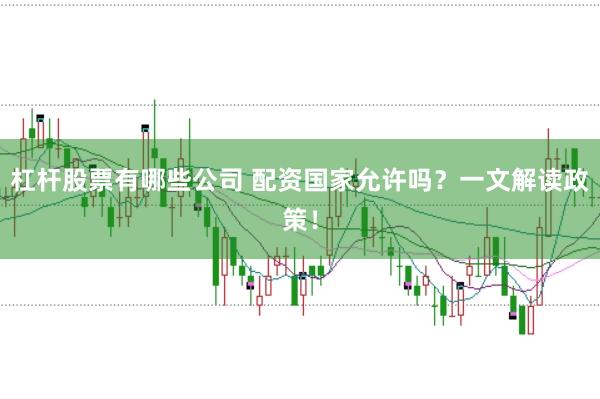 杠杆股票有哪些公司 配资国家允许吗？一文解读政策！