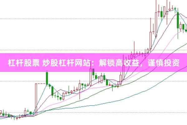 杠杆股票 炒股杠杆网站：解锁高收益，谨慎投资