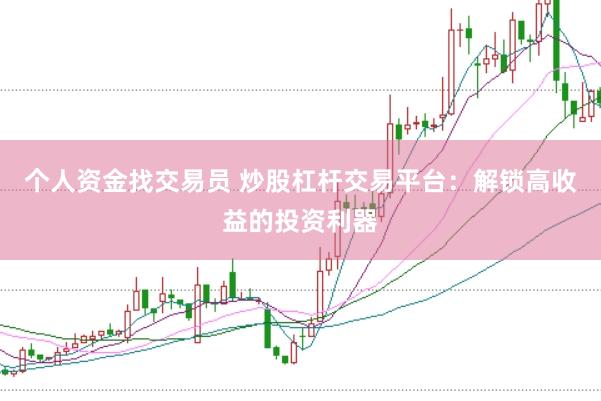 个人资金找交易员 炒股杠杆交易平台：解锁高收益的投资利器