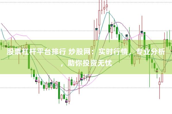 股票杠杆平台排行 炒股网：实时行情，专业分析，助你投资无忧