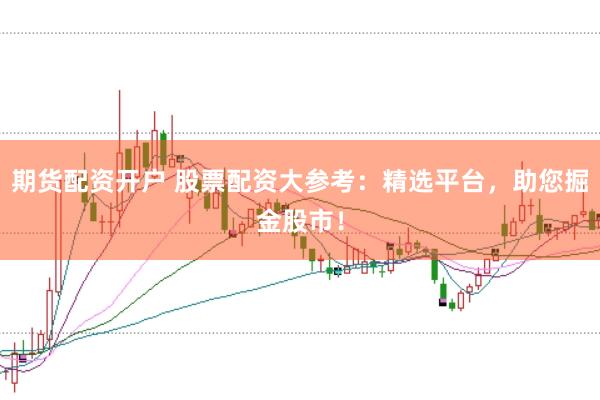 期货配资开户 股票配资大参考：精选平台，助您掘金股市！