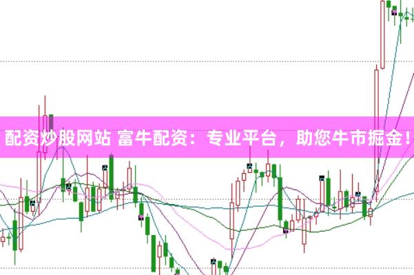 配资炒股网站 富牛配资：专业平台，助您牛市掘金！