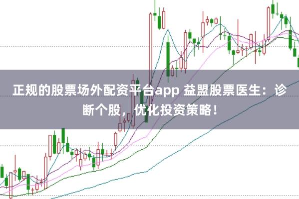 正规的股票场外配资平台app 益盟股票医生：诊断个股，优化投资策略！