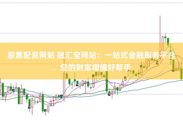 股票配资网站 融汇宝网站：一站式金融服务平台，您的财富增值好帮手