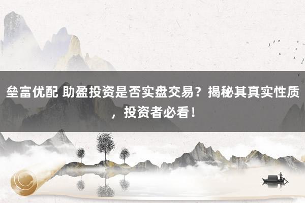 垒富优配 助盈投资是否实盘交易？揭秘其真实性质，投资者必看！