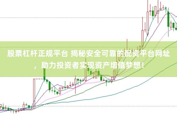 股票杠杆正规平台 揭秘安全可靠的配资平台网址，助力投资者实现资产增值梦想！