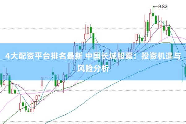 4大配资平台排名最新 中国长城股票：投资机遇与风险分析