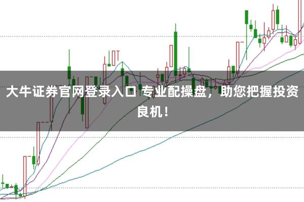 大牛证券官网登录入口 专业配操盘，助您把握投资良机！