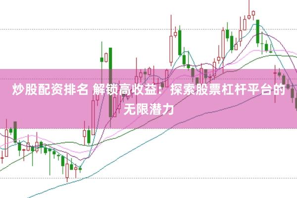 炒股配资排名 解锁高收益：探索股票杠杆平台的无限潜力