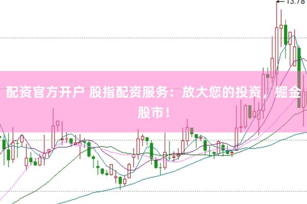 配资官方开户 股指配资服务：放大您的投资，掘金股市！