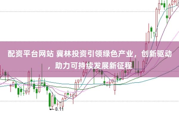 配资平台网站 冀林投资引领绿色产业，创新驱动，助力可持续发展新征程