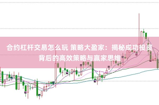 合约杠杆交易怎么玩 策略大盈家：揭秘成功投资背后的高效策略与赢家思维