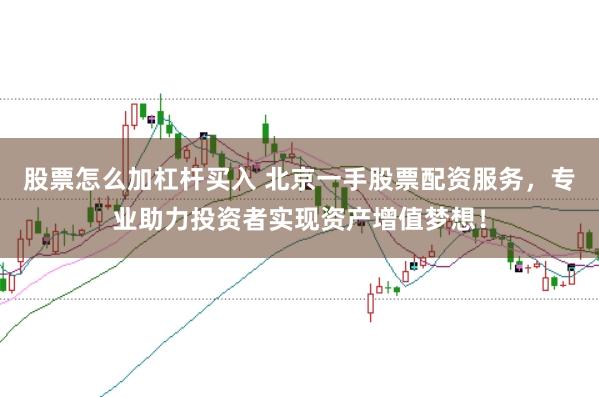 股票怎么加杠杆买入 北京一手股票配资服务，专业助力投资者实现资产增值梦想！