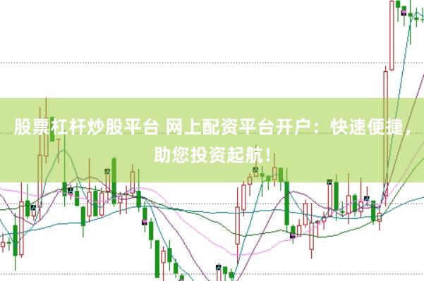 股票杠杆炒股平台 网上配资平台开户：快速便捷，助您投资起航！