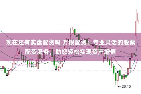 现在还有实盘配资吗 万银配资：专业灵活的股票配资服务，助您轻松实现资产增值