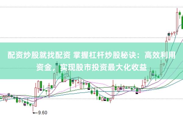 配资炒股就找配资 掌握杠杆炒股秘诀：高效利用资金，实现股市投资最大化收益