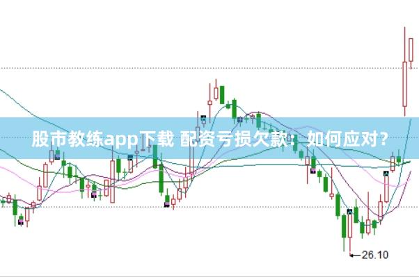 股市教练app下载 配资亏损欠款：如何应对？