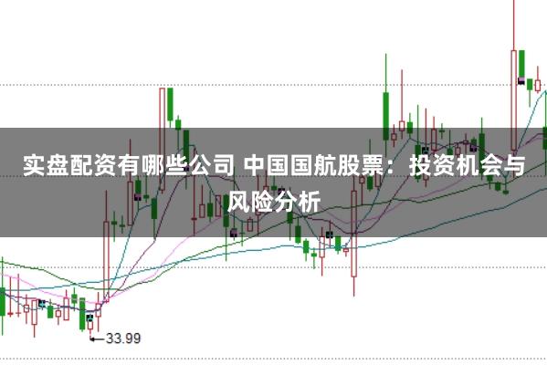 实盘配资有哪些公司 中国国航股票：投资机会与风险分析