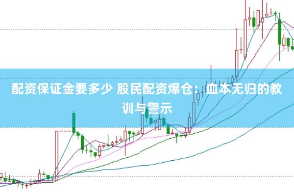 配资保证金要多少 股民配资爆仓：血本无归的教训与警示