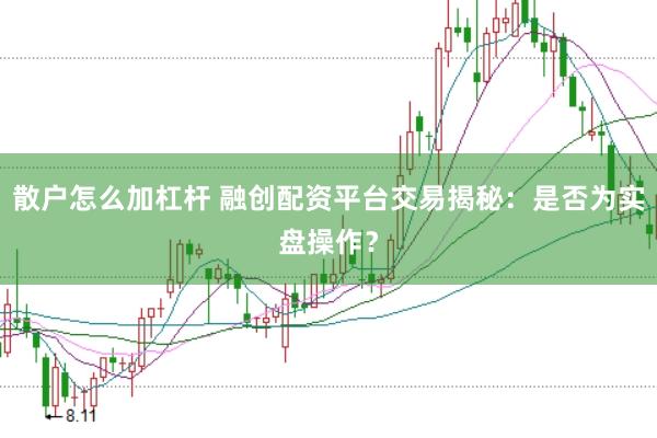 散户怎么加杠杆 融创配资平台交易揭秘：是否为实盘操作？