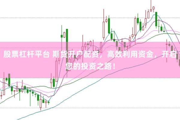 股票杠杆平台 期货开户配资，高效利用资金，开启您的投资之路！