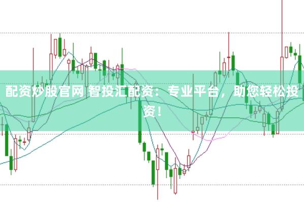 配资炒股官网 智投汇配资：专业平台，助您轻松投资！