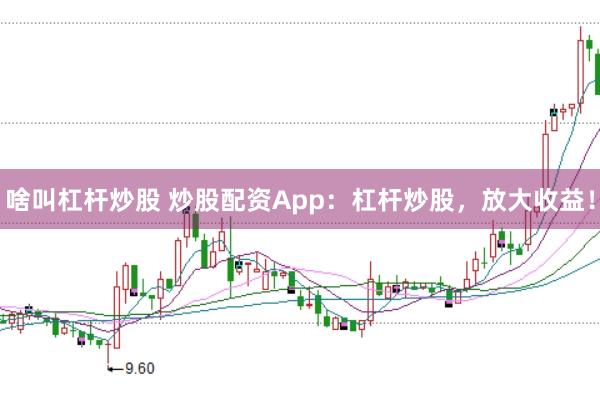 啥叫杠杆炒股 炒股配资App：杠杆炒股，放大收益！