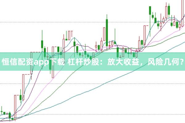 恒信配资app下载 杠杆炒股：放大收益，风险几何？