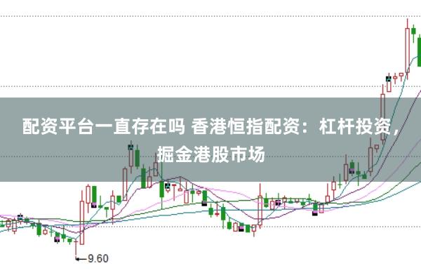 配资平台一直存在吗 香港恒指配资：杠杆投资，掘金港股市场