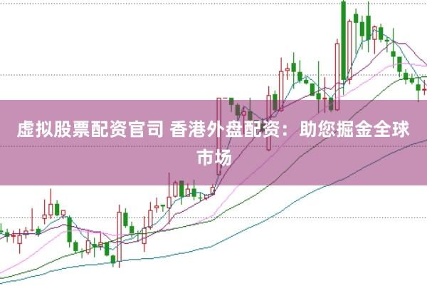 虚拟股票配资官司 香港外盘配资：助您掘金全球市场