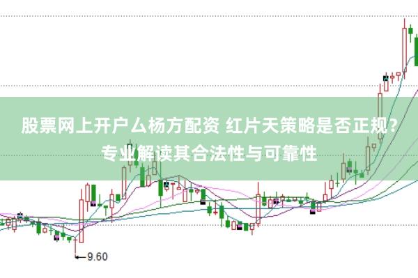 股票网上开户厶杨方配资 红片天策略是否正规？专业解读其合法性与可靠性