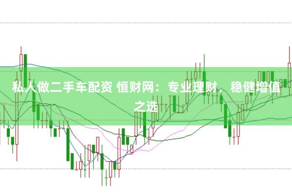 私人做二手车配资 恒财网：专业理财，稳健增值之选