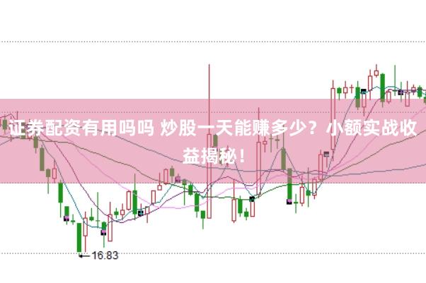 证券配资有用吗吗 炒股一天能赚多少？小额实战收益揭秘！