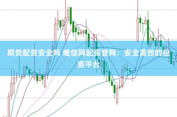 期货配资安全吗 唯信网配资官网：安全高效的投资平台