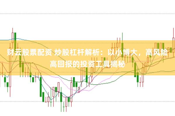 财云股票配资 炒股杠杆解析：以小博大，高风险高回报的投资工具揭秘