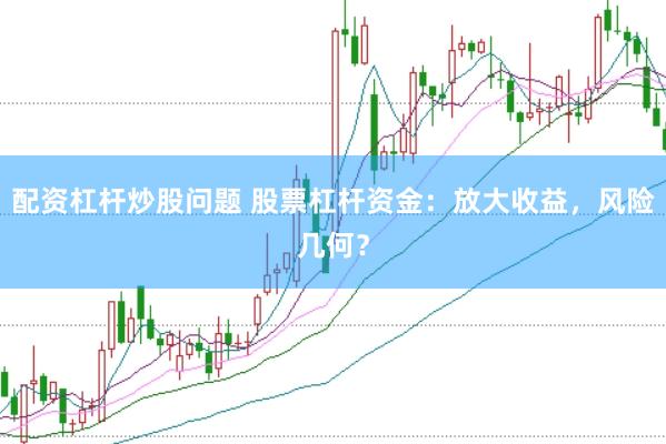 配资杠杆炒股问题 股票杠杆资金：放大收益，风险几何？