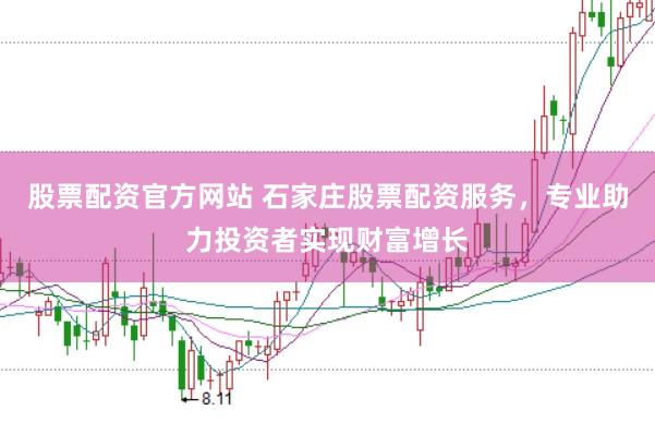 股票配资官方网站 石家庄股票配资服务，专业助力投资者实现财富增长