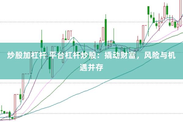 炒股加杠杆 平台杠杆炒股：撬动财富，风险与机遇并存