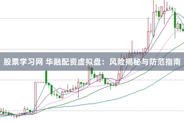 股票学习网 华融配资虚拟盘：风险揭秘与防范指南