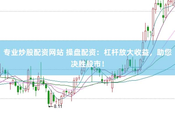 专业炒股配资网站 操盘配资：杠杆放大收益，助您决胜股市！