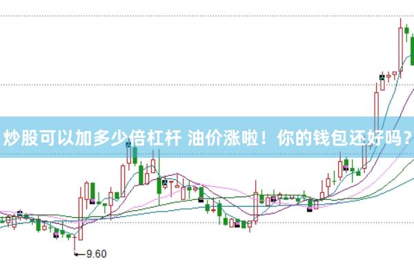 炒股可以加多少倍杠杆 油价涨啦！你的钱包还好吗？