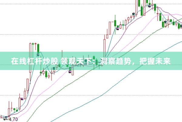 在线杠杆炒股 领观天下：洞察趋势，把握未来