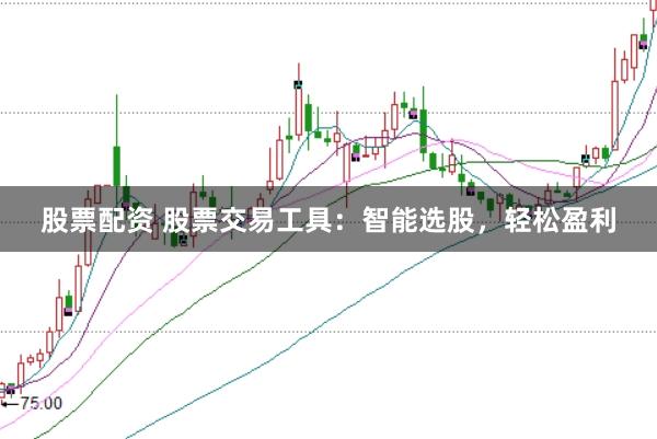 股票配资 股票交易工具：智能选股，轻松盈利