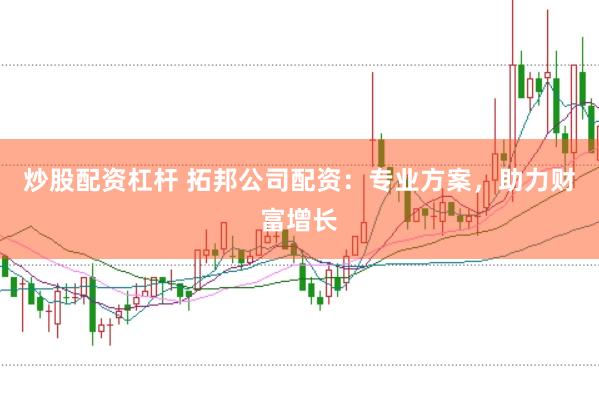 炒股配资杠杆 拓邦公司配资：专业方案，助力财富增长